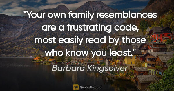 Barbara Kingsolver quote: "Your own family resemblances are a frustrating code, most..."