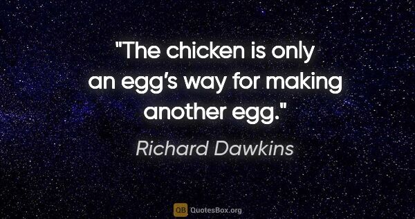 Richard Dawkins quote: "The chicken is only an egg’s way for making another egg."