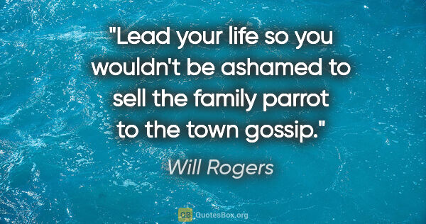 Will Rogers quote: "Lead your life so you wouldn't be ashamed to sell the family..."