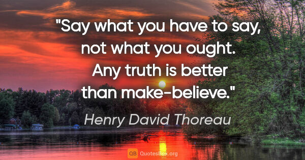 Henry David Thoreau quote: "Say what you have to say, not what you ought.  Any truth is..."