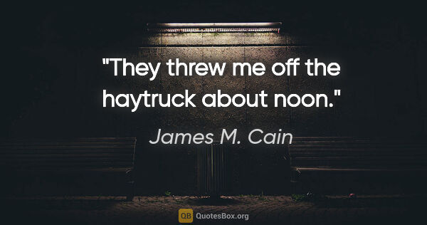 James M. Cain quote: "They threw me off the haytruck about noon."