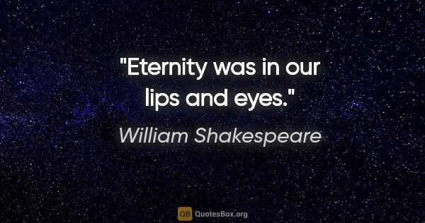 William Shakespeare quote: "Eternity was in our lips and eyes."