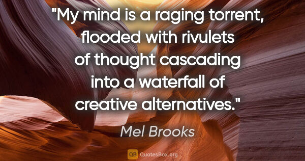 Mel Brooks quote: "My mind is a raging torrent, flooded with rivulets of thought..."