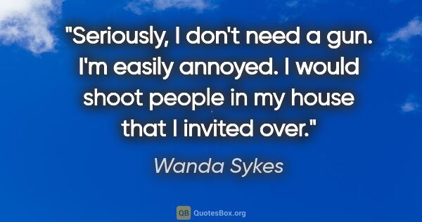 Wanda Sykes quote: "Seriously, I don't need a gun. I'm easily annoyed. I would..."