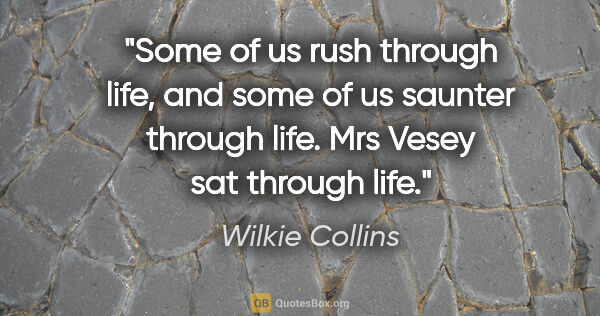 Wilkie Collins quote: "Some of us rush through life, and some of us saunter through..."
