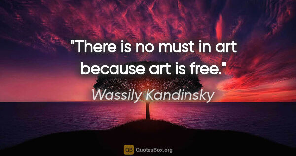 Wassily Kandinsky quote: "There is no must in art because art is free."