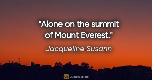 Jacqueline Susann quote: "Alone on the summit of Mount Everest."