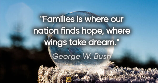 George W. Bush quote: "Families is where our nation finds hope, where wings take dream."