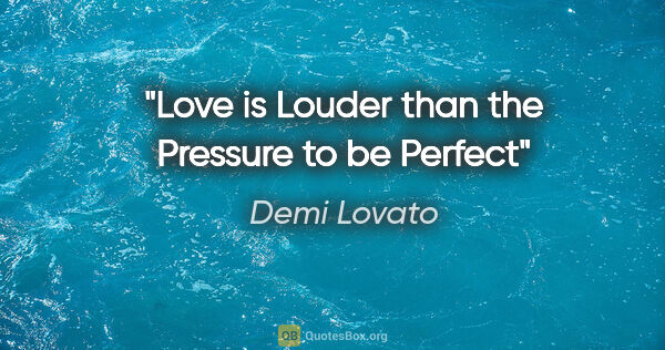 Demi Lovato quote: "Love is Louder than the Pressure to be Perfect"