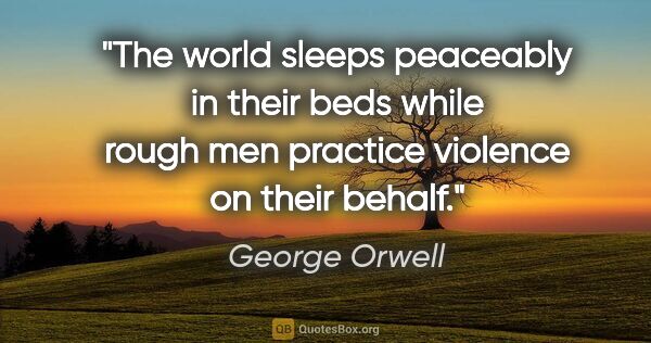 George Orwell quote: "The world sleeps peaceably in their beds while rough men..."