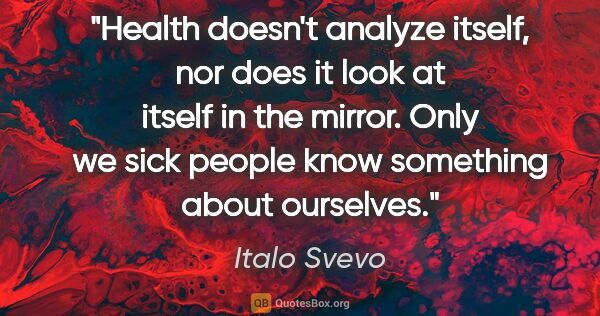 Italo Svevo quote: "Health doesn't analyze itself, nor does it look at itself in..."