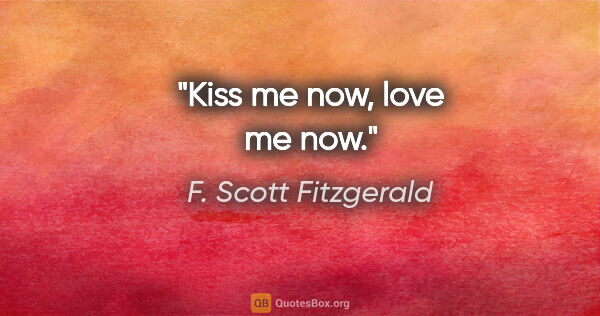 F. Scott Fitzgerald quote: "Kiss me now, love me now."