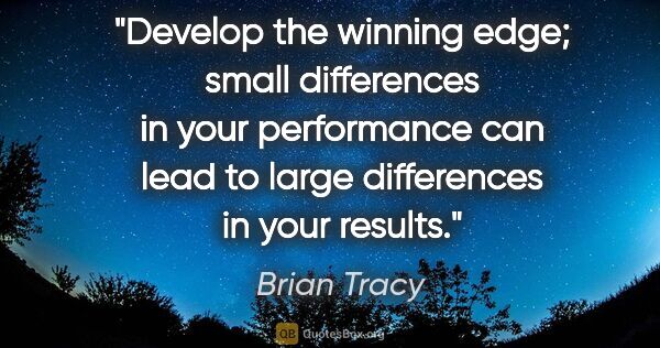 Brian Tracy quote: "Develop the winning edge; small differences in your..."
