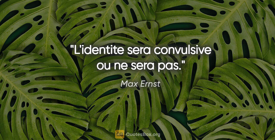 Max Ernst citation: "L'identite sera convulsive ou ne sera pas."