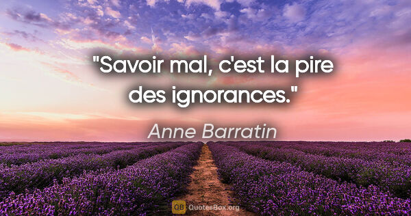 Anne Barratin citation: "Savoir mal, c'est la pire des ignorances."