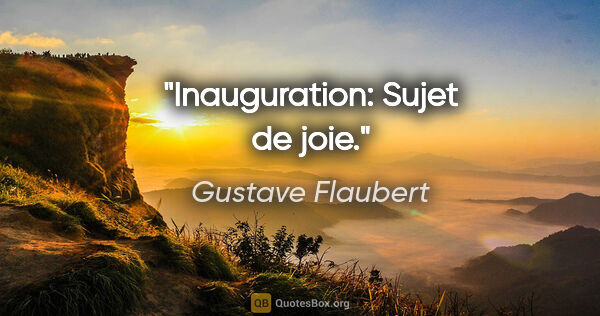 Gustave Flaubert citation: "Inauguration: Sujet de joie."