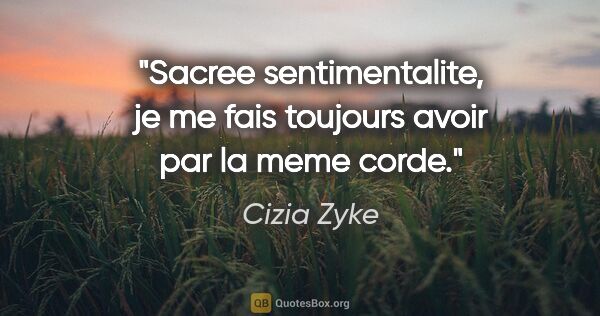 Cizia Zyke citation: "Sacree sentimentalite, je me fais toujours avoir par la meme..."