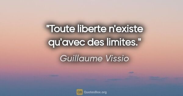 Guillaume Vissio citation: "Toute liberte n'existe qu'avec des limites."