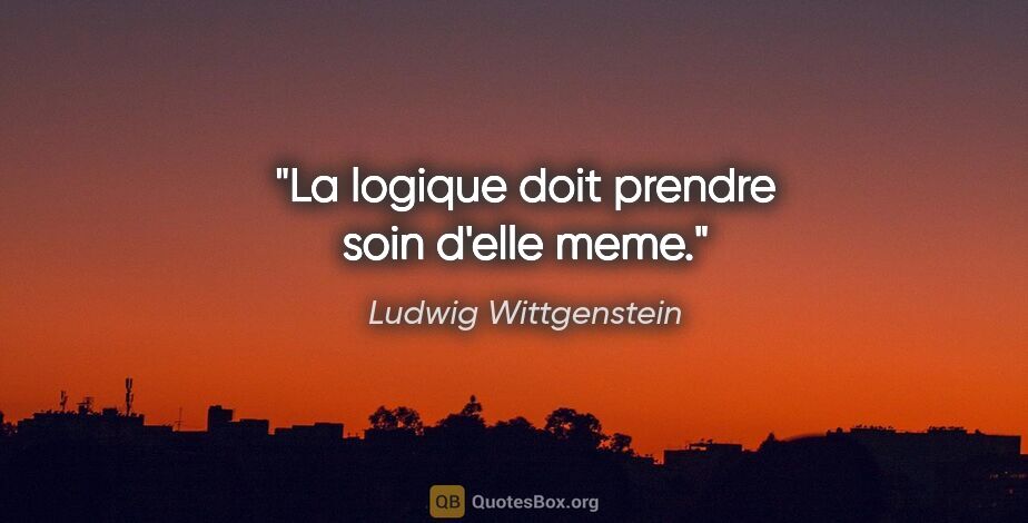 Ludwig Wittgenstein citation: "La logique doit prendre soin d'elle meme."