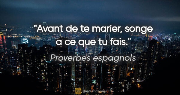 Proverbes espagnols citation: "Avant de te marier, songe a ce que tu fais."