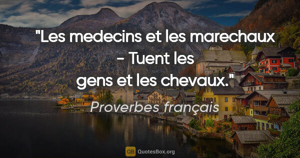 Proverbes français citation: "Les medecins et les marechaux - Tuent les gens et les chevaux."