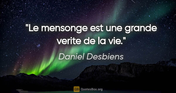 Daniel Desbiens citation: "Le mensonge est une grande verite de la vie."