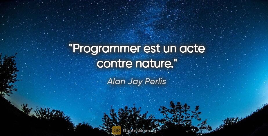 Alan Jay Perlis citation: "Programmer est un acte contre nature."