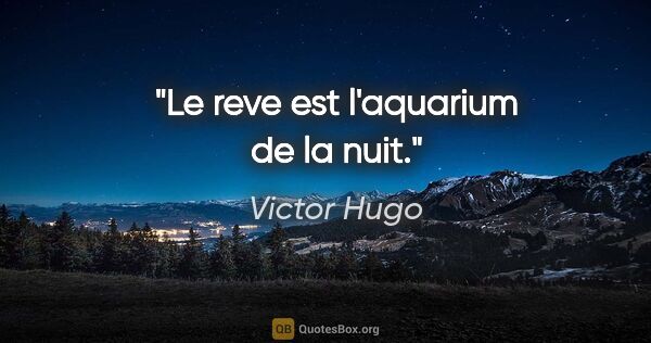 Victor Hugo citation: "Le reve est l'aquarium de la nuit."