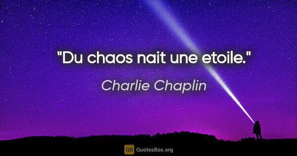Charlie Chaplin citation: "Du chaos nait une etoile."