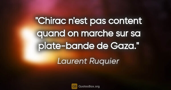 Laurent Ruquier citation: "Chirac n'est pas content quand on marche sur sa plate-bande de..."