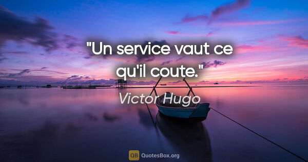 Victor Hugo citation: "Un service vaut ce qu'il coute."