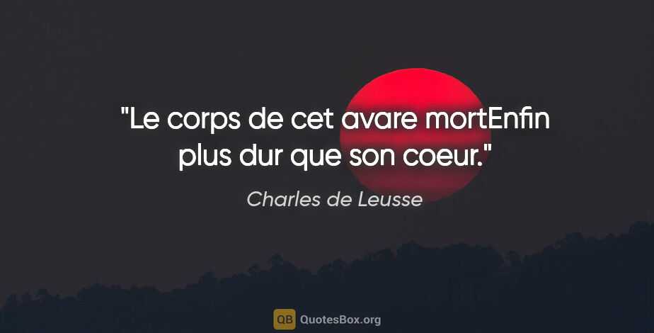 Charles de Leusse citation: "Le corps de cet avare mortEnfin plus dur que son coeur."