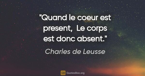 Charles de Leusse citation: "Quand le coeur est present,  Le corps est donc absent."