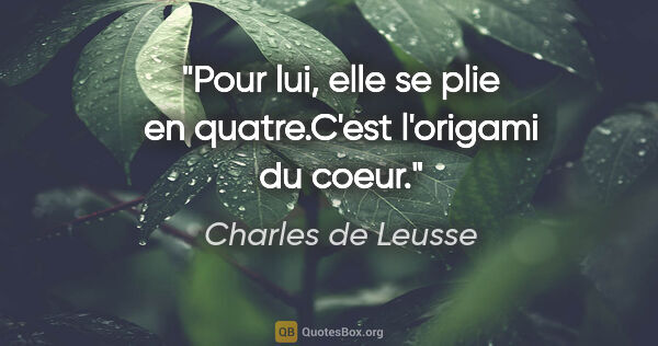 Charles de Leusse citation: "Pour lui, elle se plie en quatre.C'est l'origami du coeur."