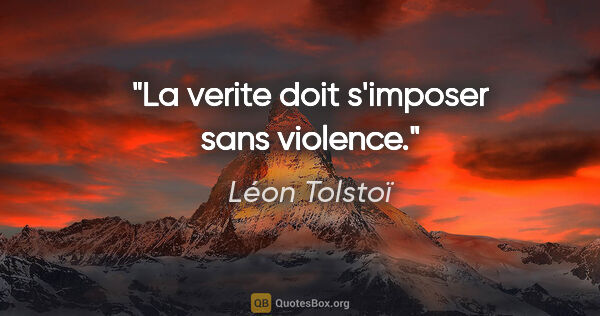 Léon Tolstoï citation: "La verite doit s'imposer sans violence."