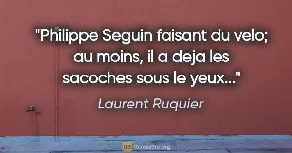 Laurent Ruquier citation: "Philippe Seguin faisant du velo; au moins, il a deja les..."