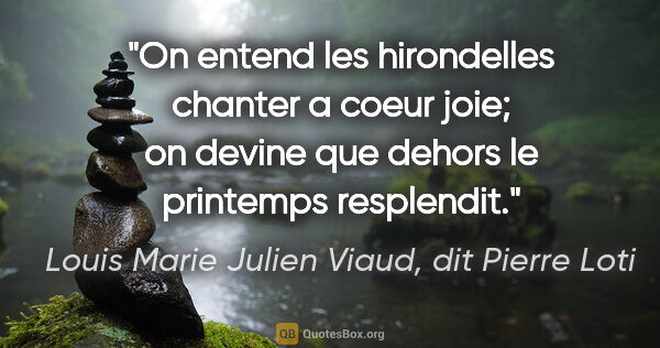 Louis Marie Julien Viaud, dit Pierre Loti citation: "On entend les hirondelles chanter a coeur joie; on devine que..."