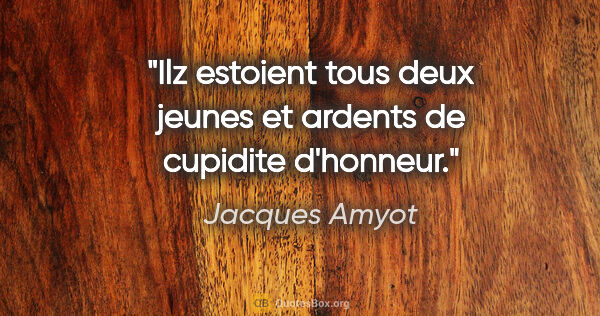 Jacques Amyot citation: "Ilz estoient tous deux jeunes et ardents de cupidite d'honneur."