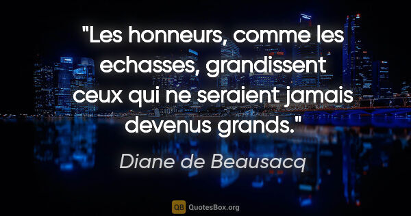 Diane de Beausacq citation: "Les honneurs, comme les echasses, grandissent ceux qui ne..."