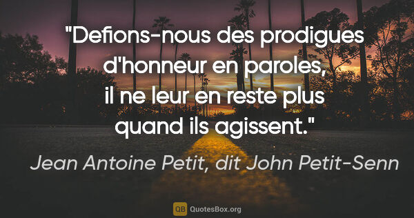 Jean Antoine Petit, dit John Petit-Senn citation: "Defions-nous des prodigues d'honneur en paroles, il ne leur en..."
