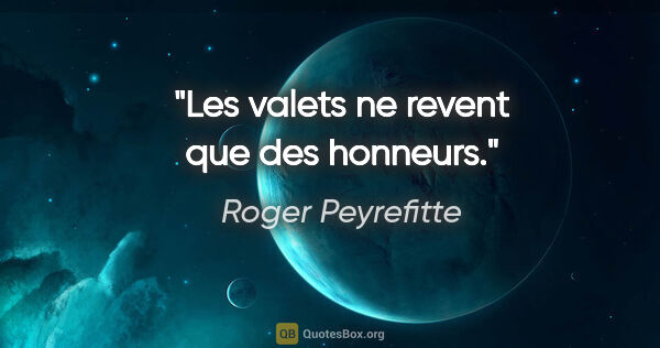 Roger Peyrefitte citation: "Les valets ne revent que des honneurs."