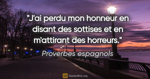 Proverbes espagnols citation: "J'ai perdu mon honneur en disant des sottises et en m'attirant..."