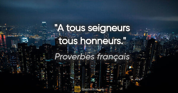 Proverbes français citation: "A tous seigneurs tous honneurs."