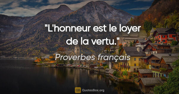 Proverbes français citation: "L'honneur est le loyer de la vertu."