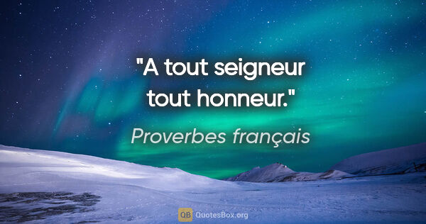 Proverbes français citation: "A tout seigneur tout honneur."