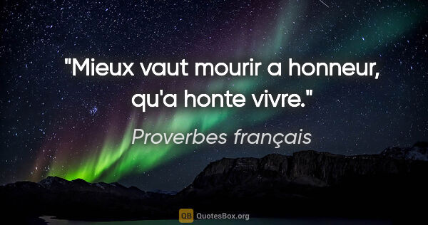 Proverbes français citation: "Mieux vaut mourir a honneur, qu'a honte vivre."