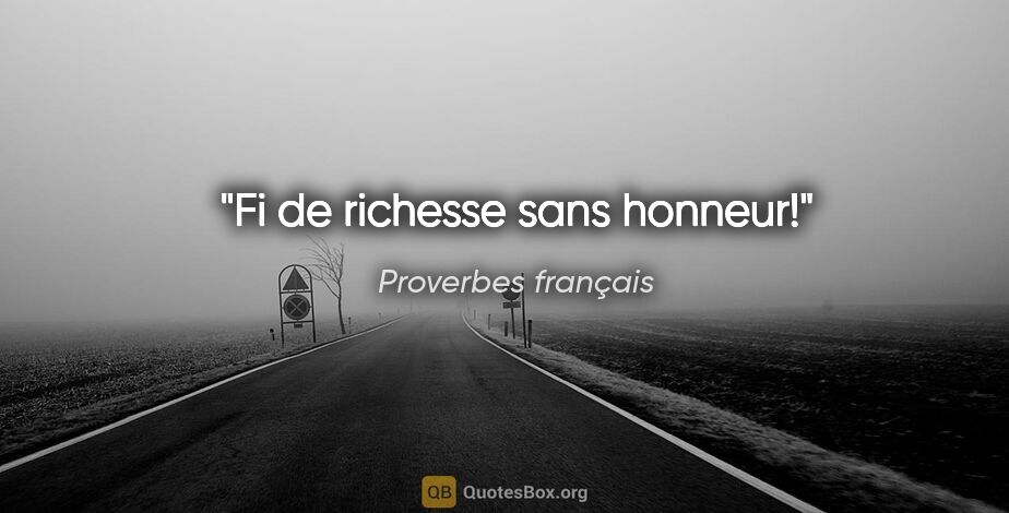 Proverbes français citation: "Fi de richesse sans honneur!"