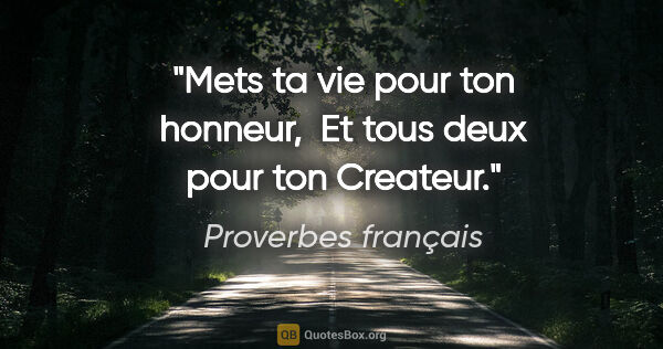 Proverbes français citation: "Mets ta vie pour ton honneur,  Et tous deux pour ton Createur."