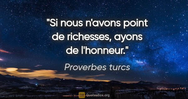 Proverbes turcs citation: "Si nous n'avons point de richesses, ayons de l'honneur."