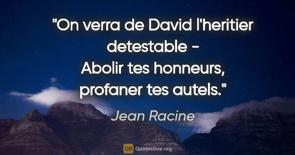 Jean Racine citation: "On verra de David l'heritier detestable - Abolir tes honneurs,..."